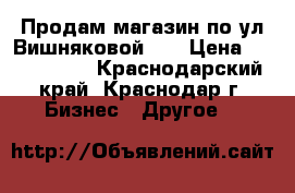 Продам магазин по ул Вишняковой144 › Цена ­ 3 200 000 - Краснодарский край, Краснодар г. Бизнес » Другое   